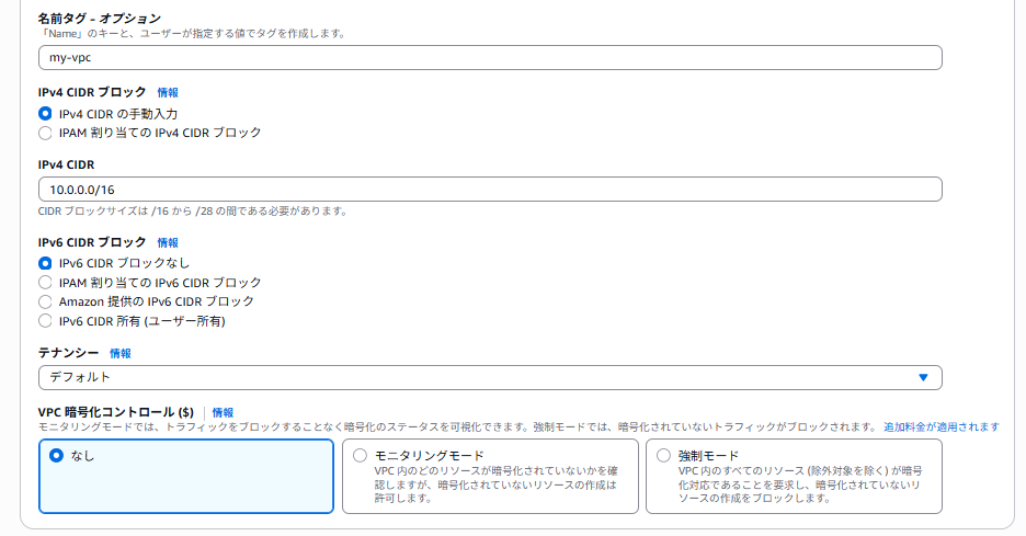 VPC の設定の画面。名前タグに my-vpc、IPv4 CIDR ブロックは IPv4 CIDR の手動入力、IPv4 CIDR に 10.0.0.0/16、IPv6 CIDR ブロックは IPv6 CIDR ブロックなし、テナンシーはデフォルト、VPC 暗号化コントロールはなしになっている