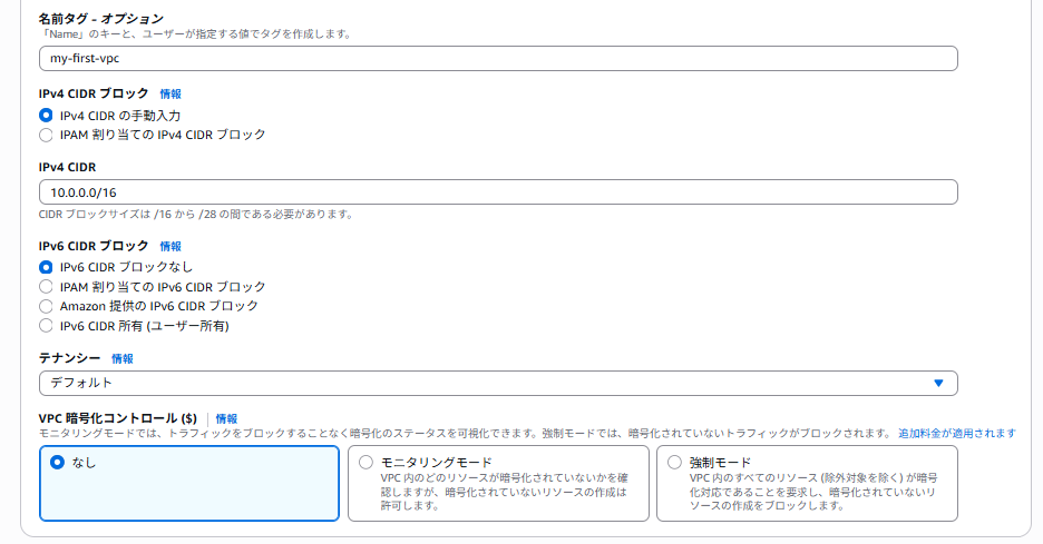 VPC の設定の画面。名前タグに my-first-vpc、IPv4 CIDR ブロックは IPv4 CIDR の手動入力、IPv4 CIDR に 10.0.0.0/16、IPv6 CIDR ブロックは IPv6 CIDR ブロックなし、テナンシーはデフォルト、VPC 暗号化コントロールはなしになっている